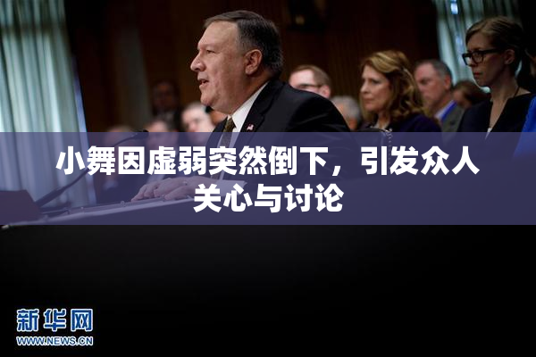 小舞因虚弱突然倒下，引发众人关心与讨论