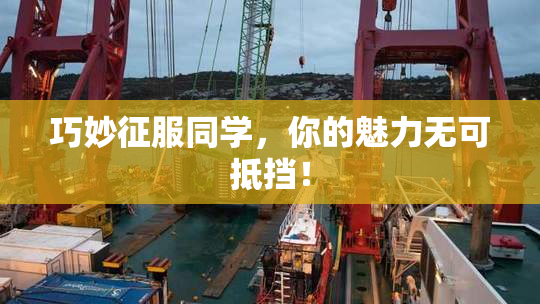 巧妙征服同学，你的魅力无可抵挡！