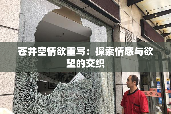 苍井空情欲重写：探索情感与欲望的交织