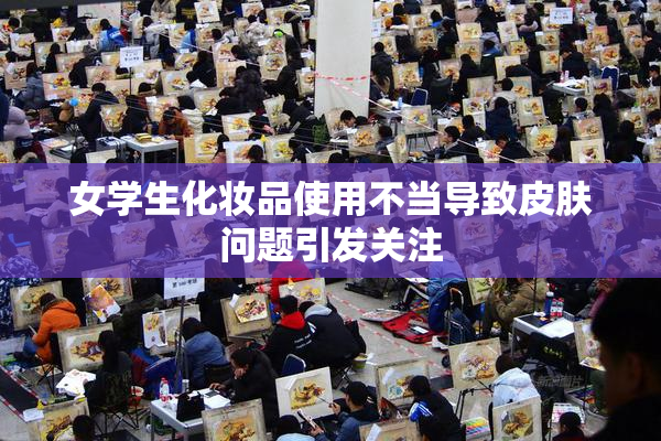 女学生化妆品使用不当导致皮肤问题引发关注
