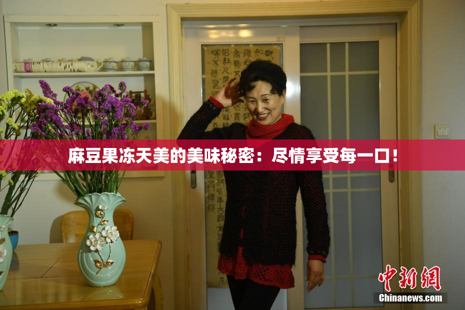 麻豆果冻天美的美味秘密：尽情享受每一口！