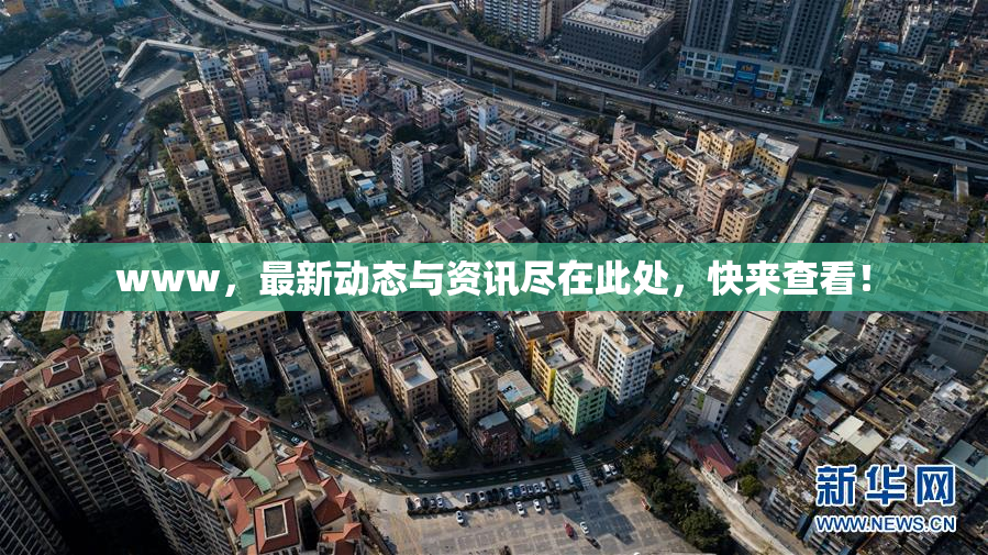 www，最新动态与资讯尽在此处，快来查看！