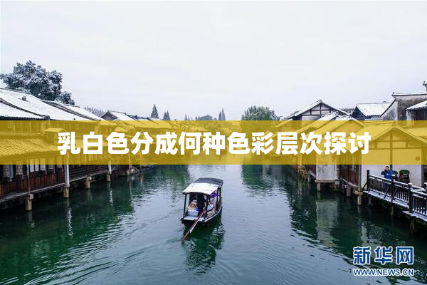 乳白色分成何种色彩层次探讨