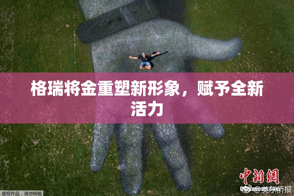 格瑞将金重塑新形象，赋予全新活力