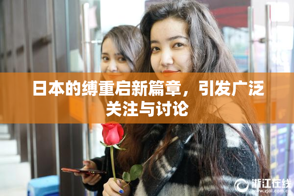 日本的缚重启新篇章，引发广泛关注与讨论