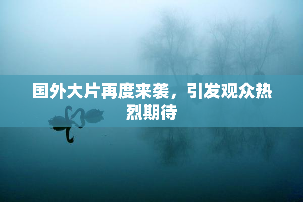 国外大片再度来袭，引发观众热烈期待