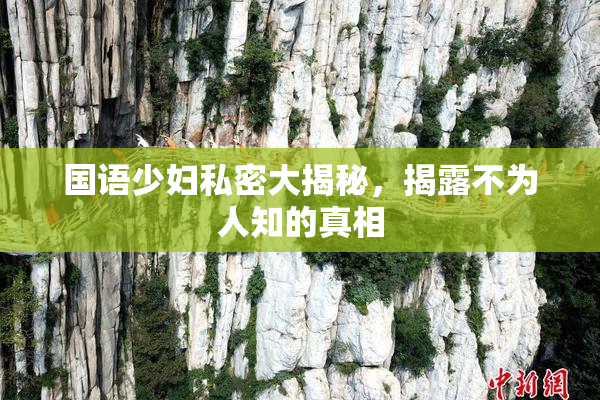 国语少妇私密大揭秘，揭露不为人知的真相