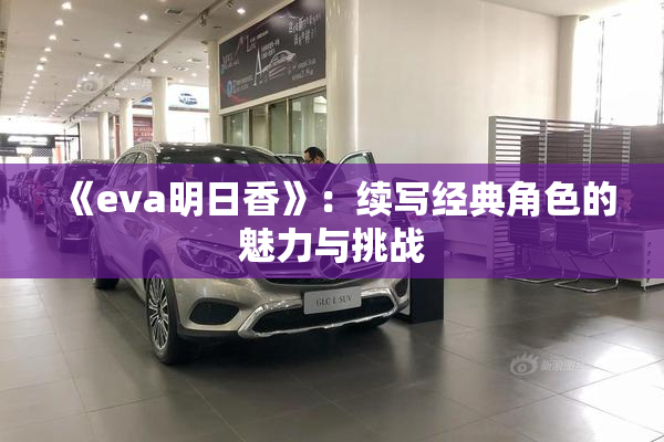 《eva明日香》：续写经典角色的魅力与挑战