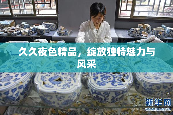 久久夜色精品，绽放独特魅力与风采
