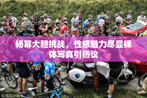 杨幂大胆挑战，性感魅力尽显裸体写真引热议