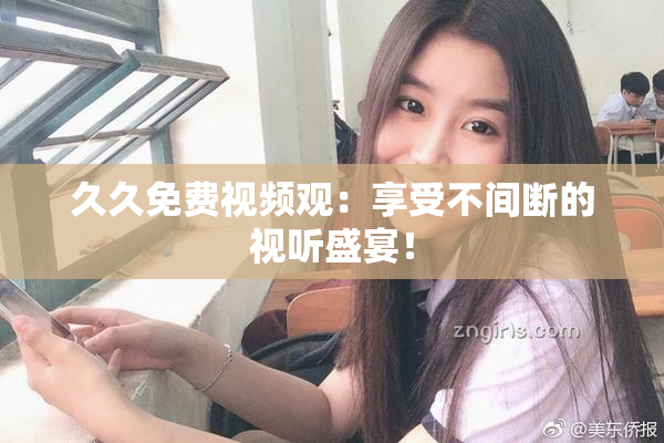 久久免费视频观：享受不间断的视听盛宴！