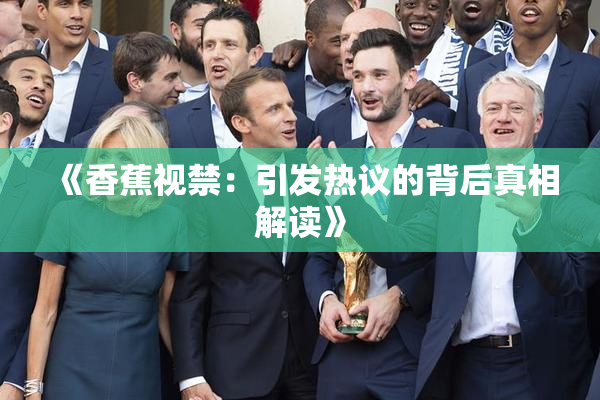 《香蕉视禁：引发热议的背后真相解读》