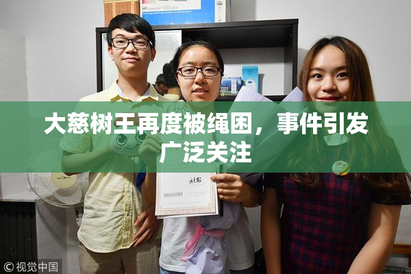 大慈树王再度被绳困，事件引发广泛关注