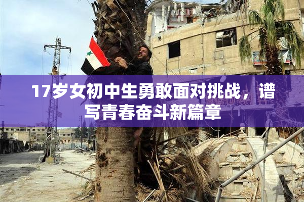 17岁女初中生勇敢面对挑战，谱写青春奋斗新篇章