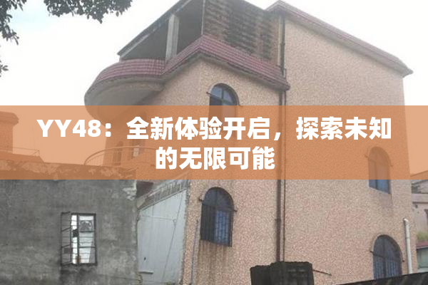 YY48：全新体验开启，探索未知的无限可能