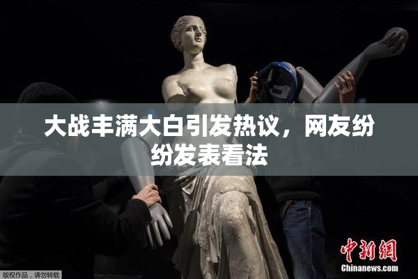 大战丰满大白引发热议，网友纷纷发表看法