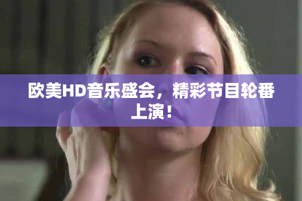 欧美HD音乐盛会，精彩节目轮番上演！