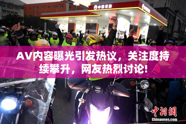 AV内容曝光引发热议，关注度持续攀升，网友热烈讨论!