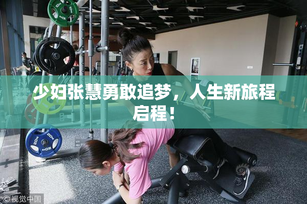 少妇张慧勇敢追梦，人生新旅程启程！