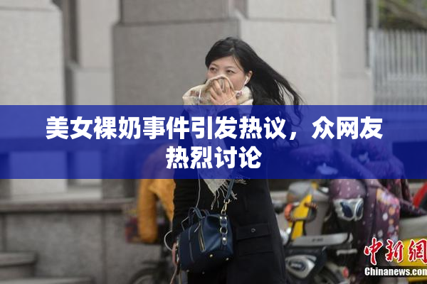 美女裸奶事件引发热议，众网友热烈讨论