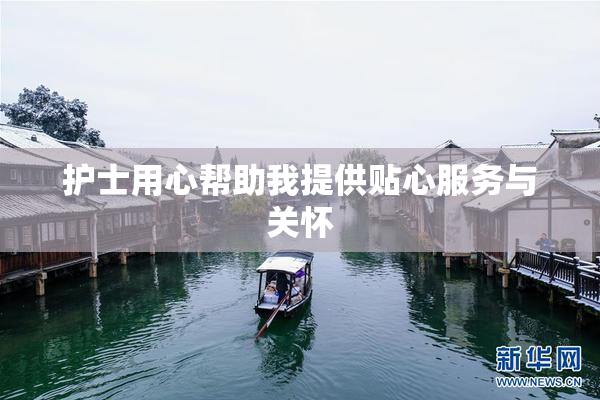 护士用心帮助我提供贴心服务与关怀