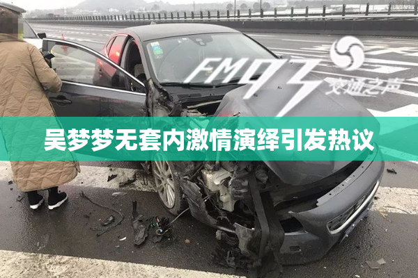 吴梦梦无套内激情演绎引发热议