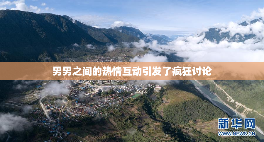男男之间的热情互动引发了疯狂讨论