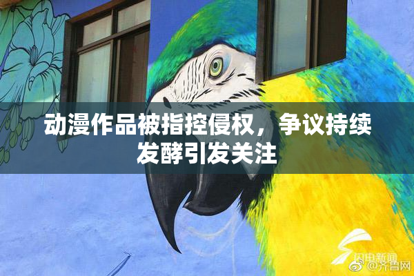 动漫作品被指控侵权，争议持续发酵引发关注