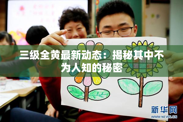 三级全黄最新动态：揭秘其中不为人知的秘密