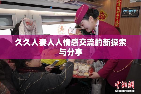 久久人妻人人情感交流的新探索与分享