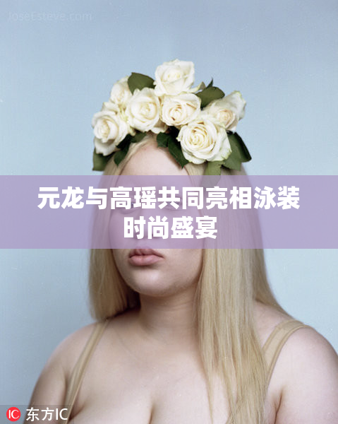 元龙与高瑶共同亮相泳装时尚盛宴