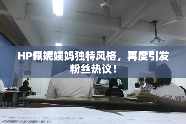 HP佩妮姨妈独特风格，再度引发粉丝热议！