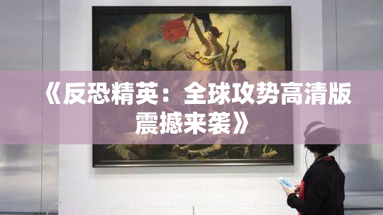 《反恐精英：全球攻势高清版震撼来袭》