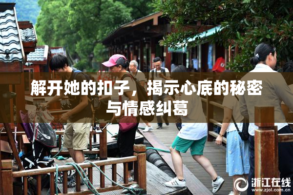 解开她的扣子，揭示心底的秘密与情感纠葛