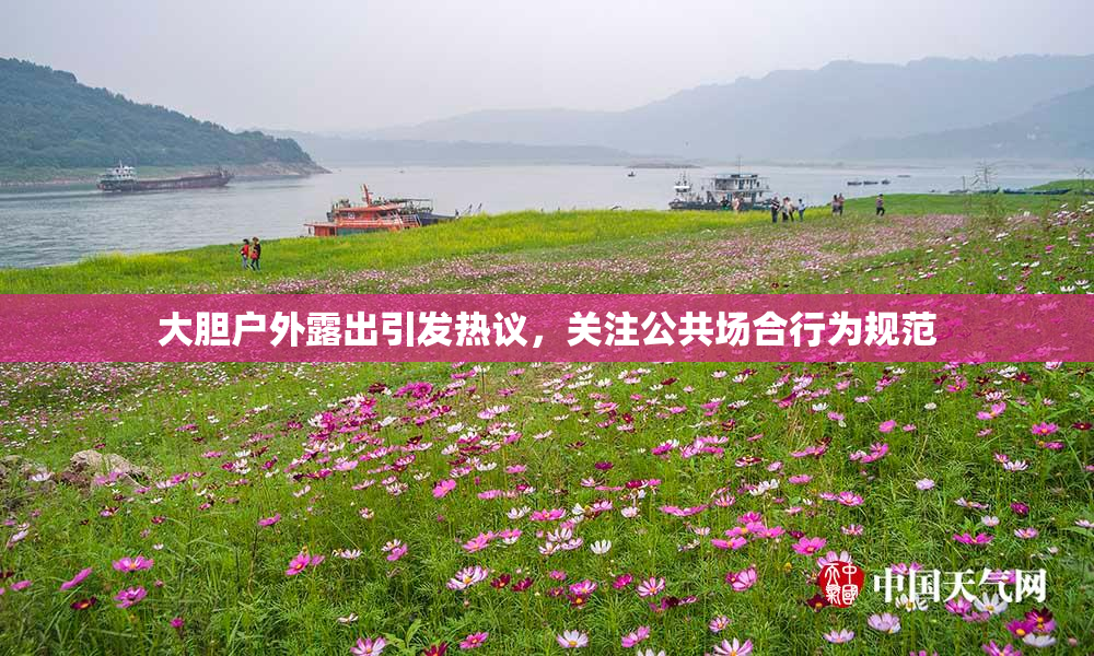 大胆户外露出引发热议，关注公共场合行为规范