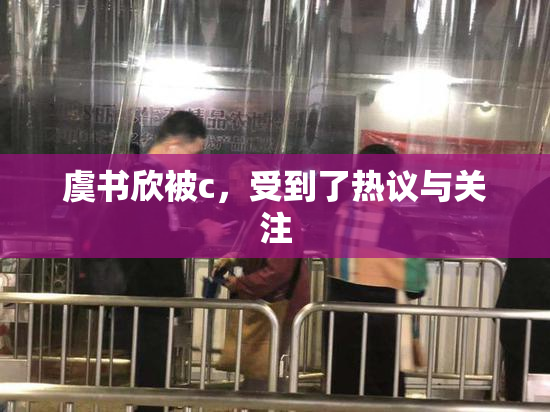 虞书欣被c，受到了热议与关注