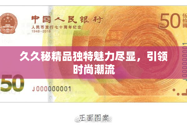 久久秘精品独特魅力尽显，引领时尚潮流