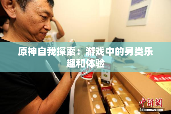 原神自我探索：游戏中的另类乐趣和体验