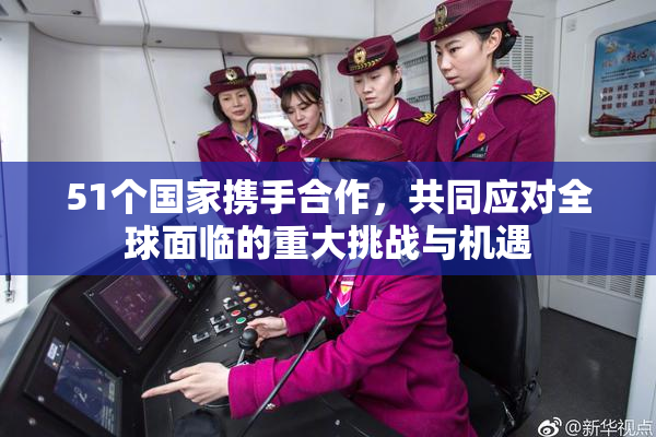 51个国家携手合作，共同应对全球面临的重大挑战与机遇