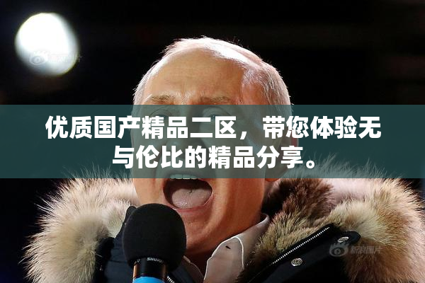 优质国产精品二区，带您体验无与伦比的精品分享。