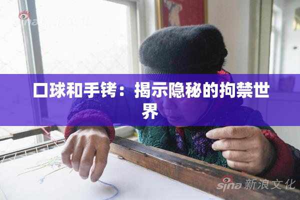 口球和手铐：揭示隐秘的拘禁世界