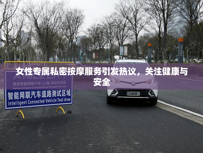女性专属私密按摩服务引发热议，关注健康与安全