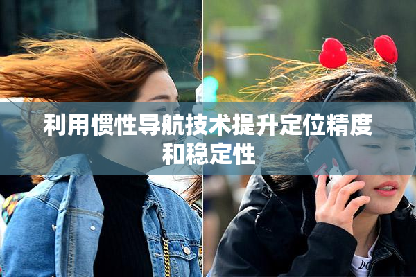利用惯性导航技术提升定位精度和稳定性