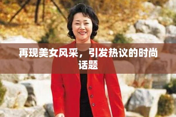 再现美女风采，引发热议的时尚话题