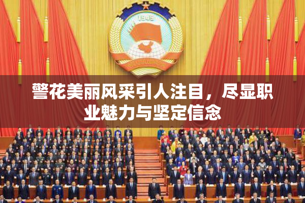 警花美丽风采引人注目，尽显职业魅力与坚定信念