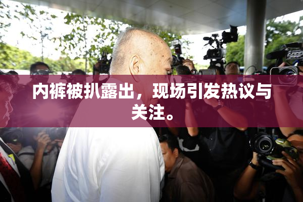 内裤被扒露出，现场引发热议与关注。