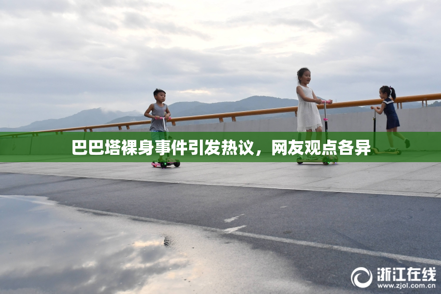 巴巴塔裸身事件引发热议，网友观点各异