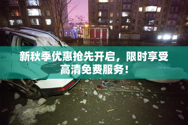 新秋季优惠抢先开启，限时享受高清免费服务！