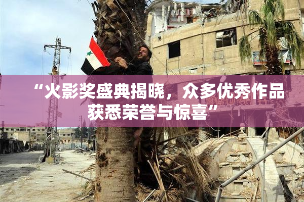 “火影奖盛典揭晓，众多优秀作品获悉荣誉与惊喜”