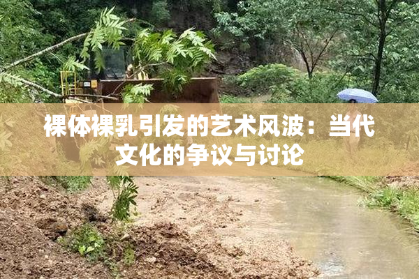 裸体裸乳引发的艺术风波：当代文化的争议与讨论